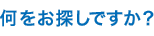 何をお探しですか?
