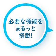 必要な機能をまるっと搭載!