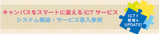 キャンパスをスマートに変えるICTサービス システム構築・サービス導入事例 キャンパスをスマートに変えるICTサービス システム構築・サービス導入事例